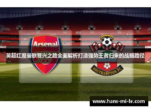 英超红魔曼联复兴之路全面解析打造强势王者归来的战略路径