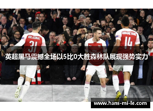 英超黑马震撼全场以5比0大胜森林队展现强势实力