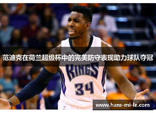 范迪克在荷兰超级杯中的完美防守表现助力球队夺冠