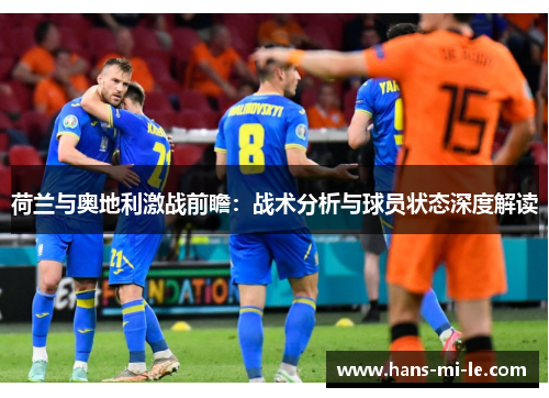 荷兰与奥地利激战前瞻:战术分析与球员状态深度解读 荷兰与奥地利激战前瞻:战术分析与球员状态深度解读