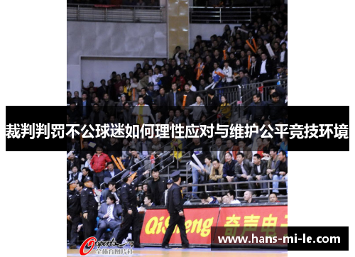 裁判判罚不公球迷如何理性应对与维护公平竞技环境 裁判判罚不公球迷如何理性应对与维护公平竞技环境