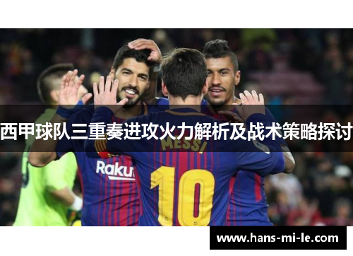 西甲球队三重奏进攻火力解析及战术策略探讨