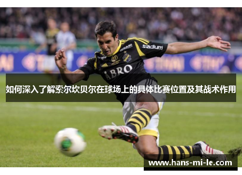如何深入了解索尔坎贝尔在球场上的具体比赛位置及其战术作用