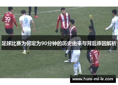 足球比赛为何定为90分钟的历史由来与背后原因解析 足球比赛为何定为90分钟的历史由来与背后原因解析