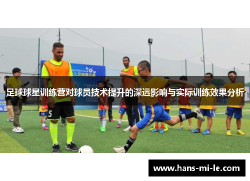 足球球星训练营对球员技术提升的深远影响与实际训练效果分析