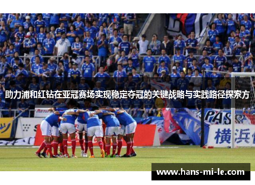 助力浦和红钻在亚冠赛场实现稳定夺冠的关键战略与实践路径探索方