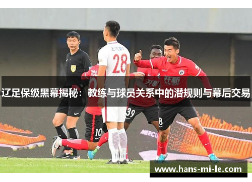 辽足保级黑幕揭秘：教练与球员关系中的潜规则与幕后交易