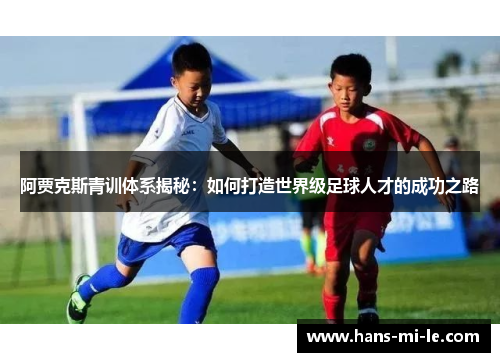 阿贾克斯青训体系揭秘：如何打造世界级足球人才的成功之路