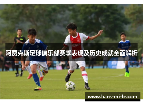 阿贾克斯足球俱乐部赛季表现及历史成就全面解析